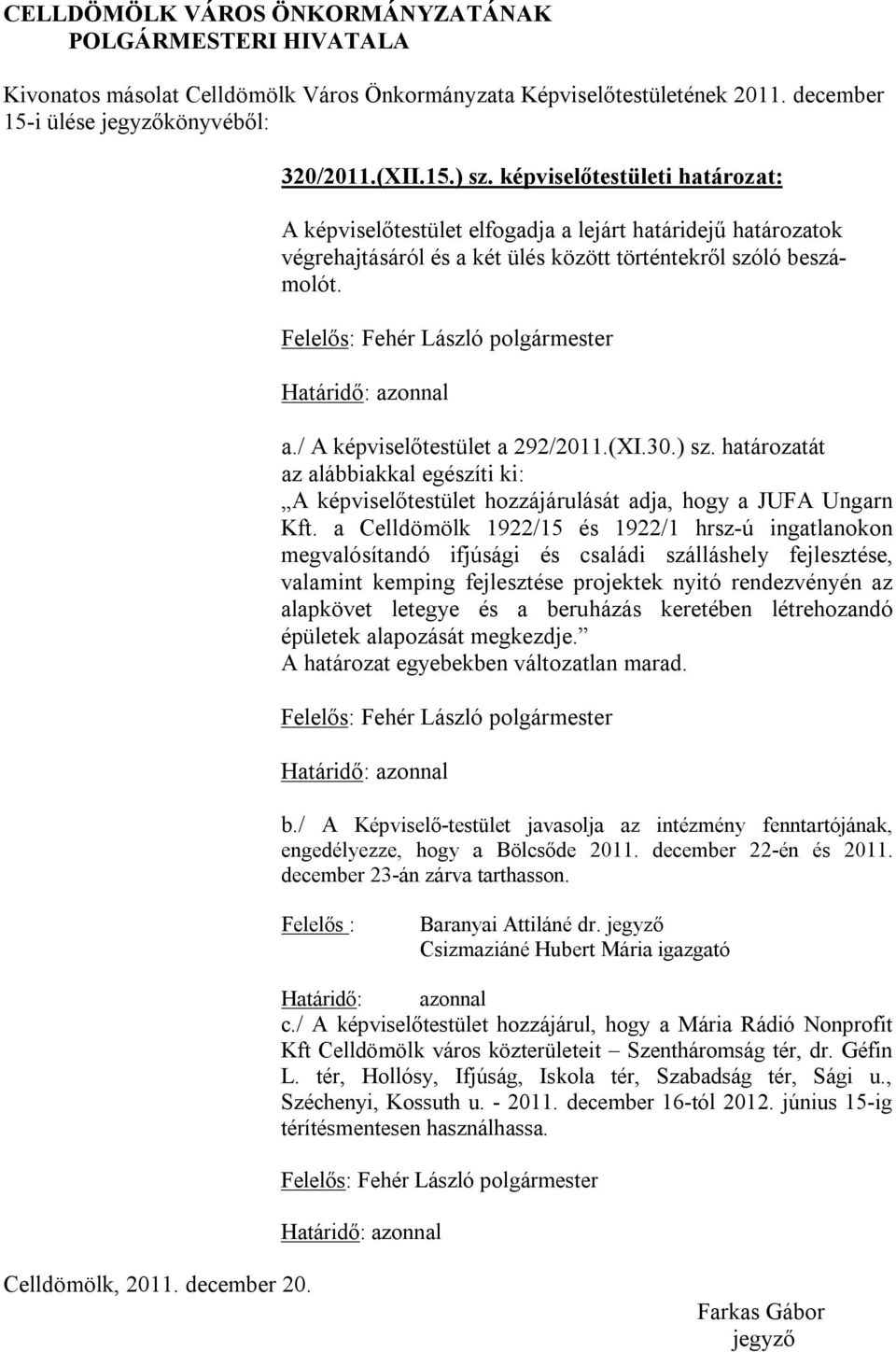 / A képviselőtestület a 292/2011.(XI.30.) sz. határozatát az alábbiakkal egészíti ki: A képviselőtestület hozzájárulását adja, hogy a JUFA Ungarn Kft.