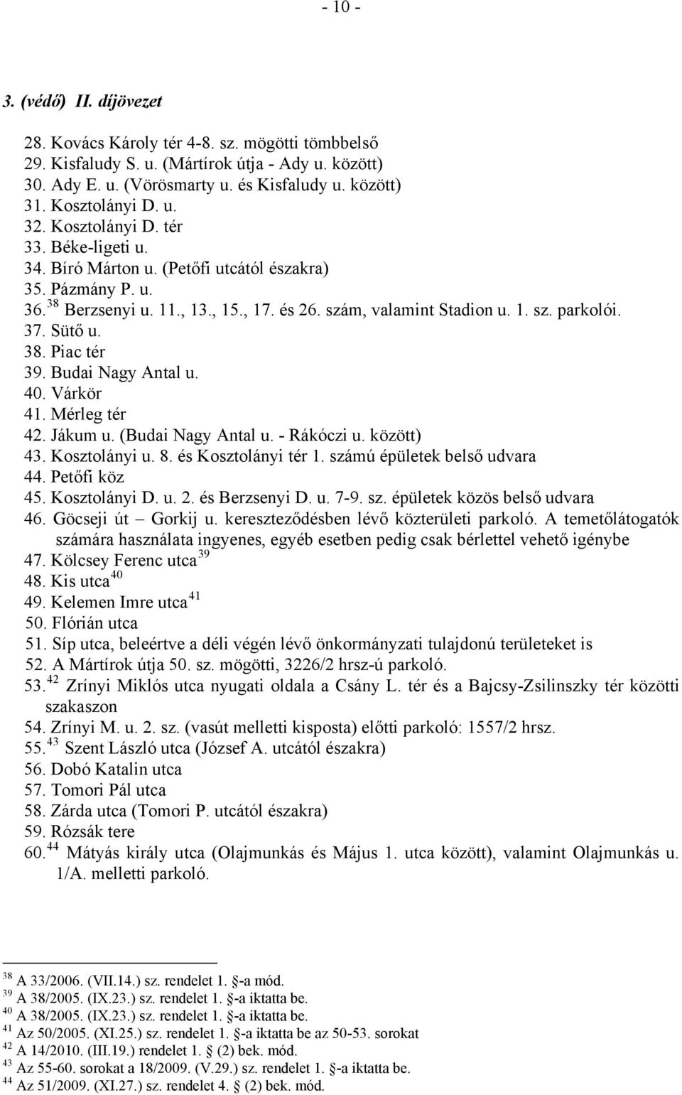 37. Sütő u. 38. Piac tér 39. Budai Nagy Antal u. 40. Várkör 41. Mérleg tér 42. Jákum u. (Budai Nagy Antal u. - Rákóczi u. között) 43. Kosztolányi u. 8. és Kosztolányi tér 1.