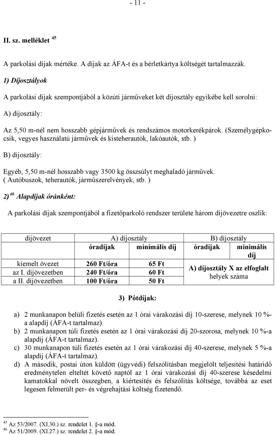(Személygépkocsik, vegyes használatú járművek és kisteherautók, lakóautók, stb. ) B) díjosztály: Egyéb, 5,50 m-nél hosszabb vagy 3500 kg összsúlyt meghaladó járművek.