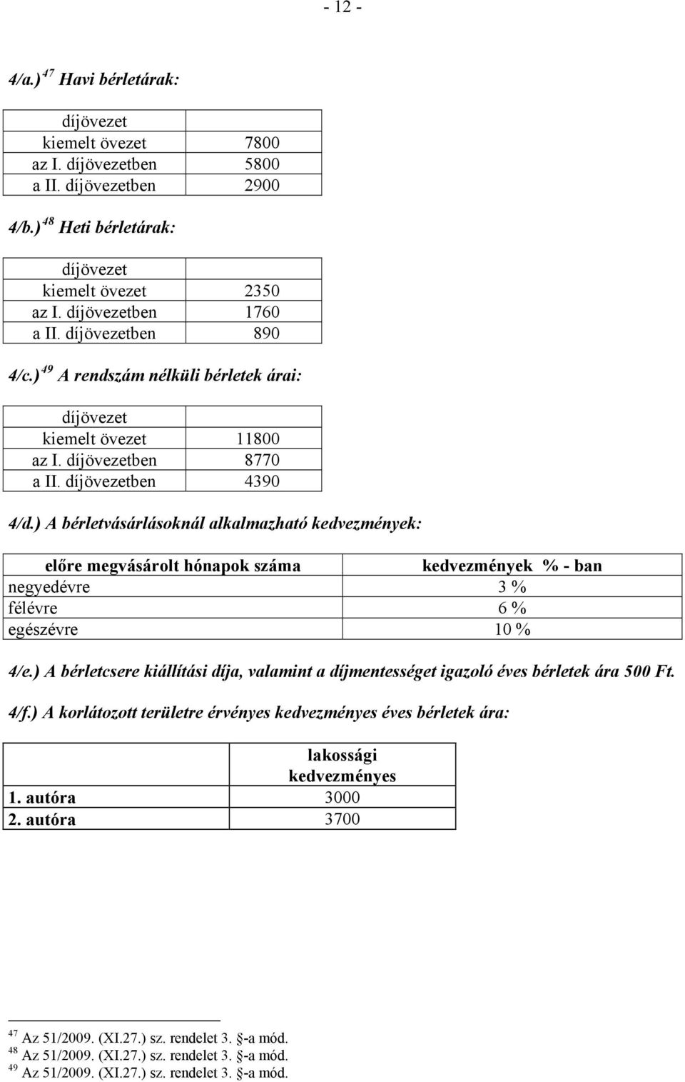 ) A bérletvásárlásoknál alkalmazható kedvezmények: előre megvásárolt hónapok száma kedvezmények % - ban negyedévre 3 % félévre 6 % egészévre 10 % 4/e.