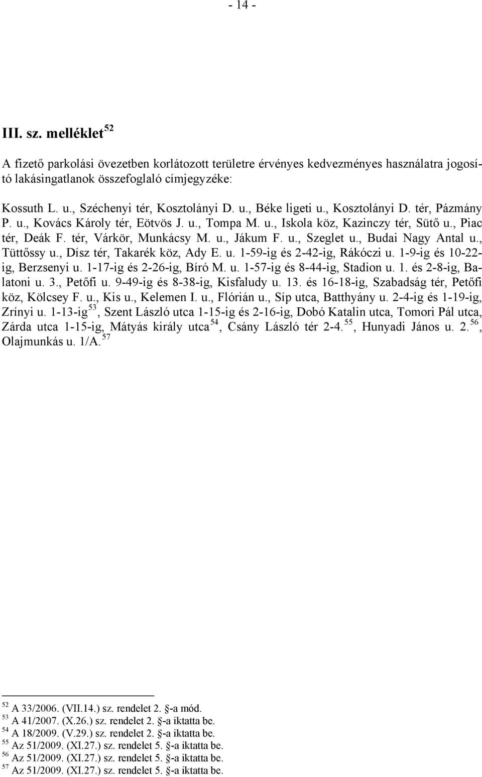 tér, Várkör, Munkácsy M. u., Jákum F. u., Szeglet u., Budai Nagy Antal u., Tüttőssy u., Dísz tér, Takarék köz, Ady E. u. 1-59-ig és 2-42-ig, Rákóczi u. 1-9-ig és 10-22- ig, Berzsenyi u.