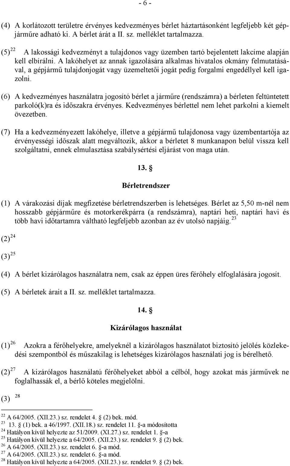 A lakóhelyet az annak igazolására alkalmas hivatalos okmány felmutatásával, a gépjármű tulajdonjogát vagy üzemeltetői jogát pedig forgalmi engedéllyel kell igazolni.