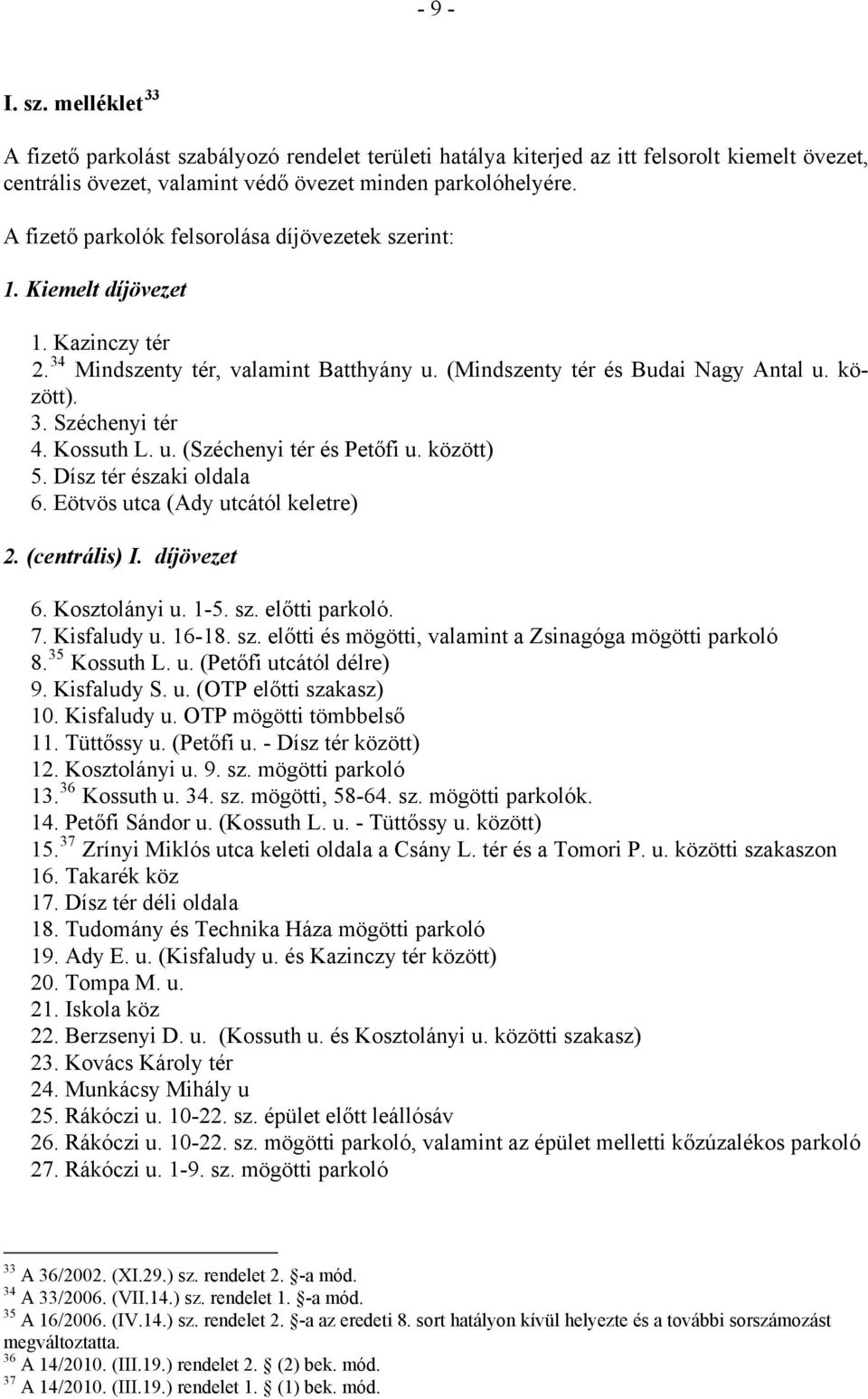 Kossuth L. u. (Széchenyi tér és Petőfi u. között) 5. Dísz tér északi oldala 6. Eötvös utca (Ady utcától keletre) 2. (centrális) I. díjövezet 6. Kosztolányi u. 1-5. sz. előtti parkoló. 7. Kisfaludy u.