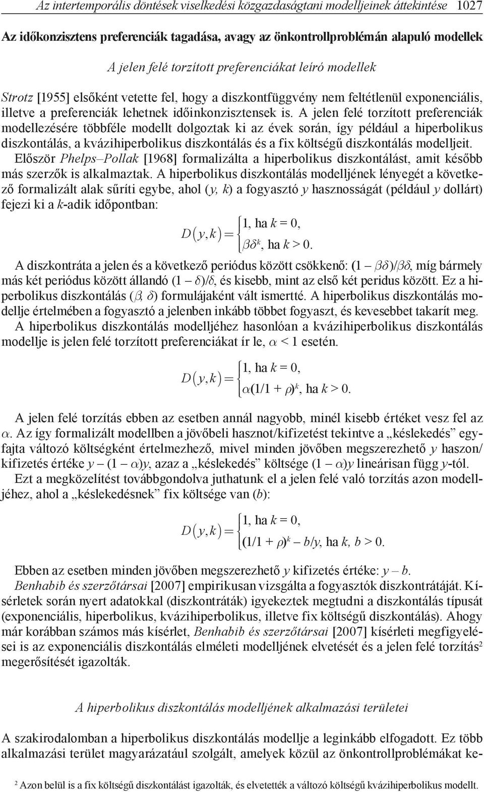 A jelen felé torzított preferenciák modellezésére többféle modellt dolgoztak ki az évek során, így például a hiperbolikus diszkontálás, a kvázihiperbolikus diszkontálás és a fix költségű diszkontálás