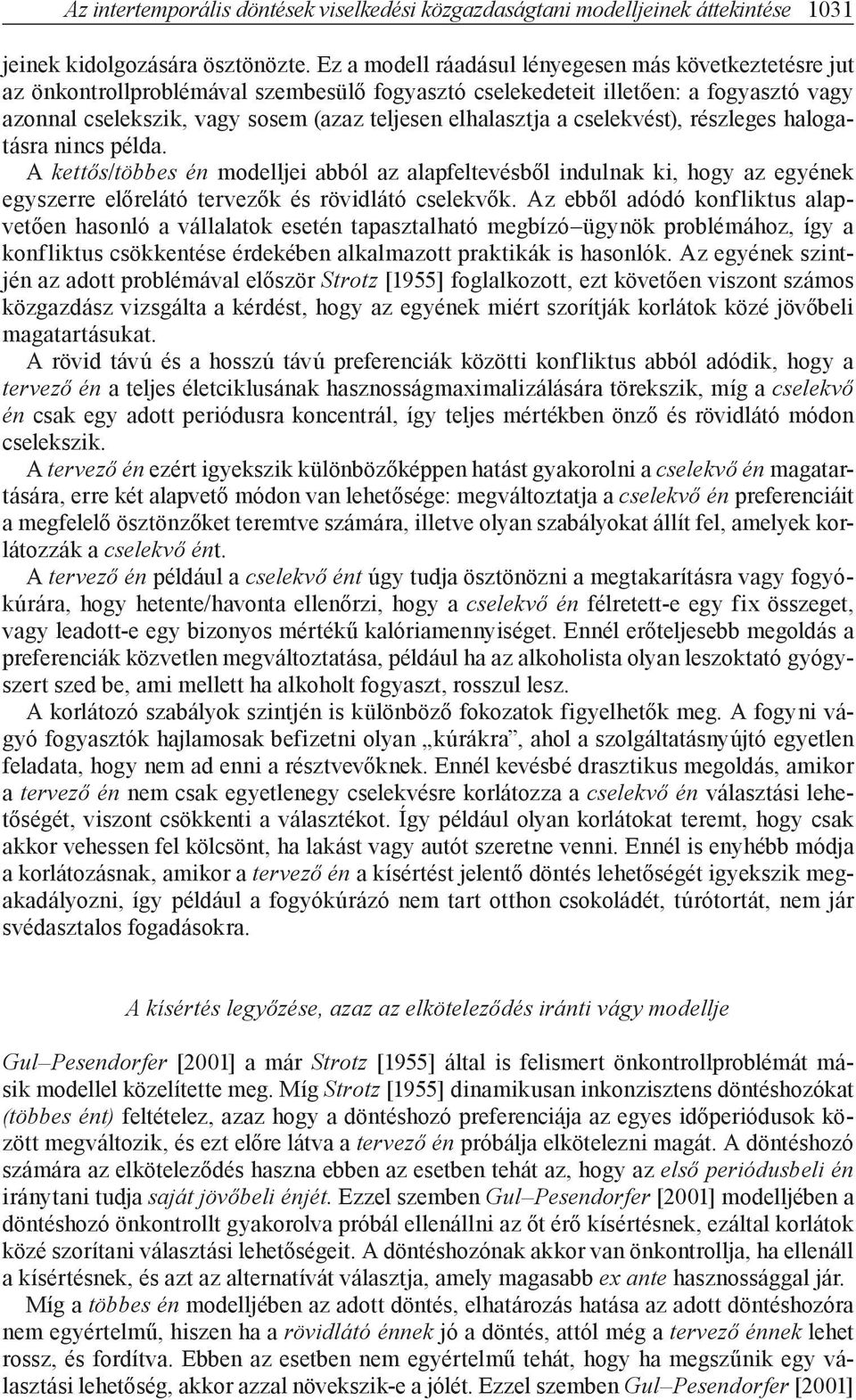 elhalasztja a cselekvést), részleges halogatásra nincs példa. A kettős/többes én modelljei abból az alapfeltevésből indulnak ki, hogy az egyének egyszerre előrelátó tervezők és rövidlátó cselekvők.