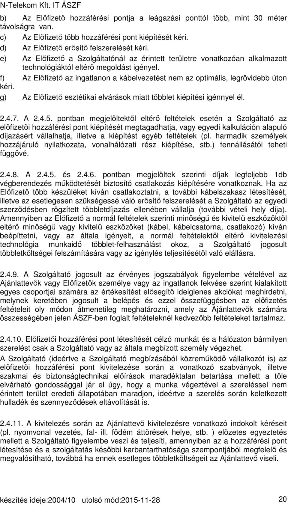 f) Az Előfizető az ingatlanon a kábelvezetést nem az optimális, legrövidebb úton kéri. g) Az Előfizető esztétikai elvárások miatt többlet kiépítési igénnyel él. 2.4.7. A 2.4.5.