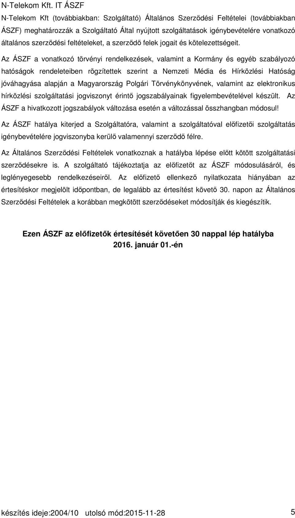 Az ÁSZF a vonatkozó törvényi rendelkezések, valamint a Kormány és egyéb szabályozó hatóságok rendeleteiben rögzítettek szerint a Nemzeti Média és Hírközlési Hatóság jóváhagyása alapján a Magyarország