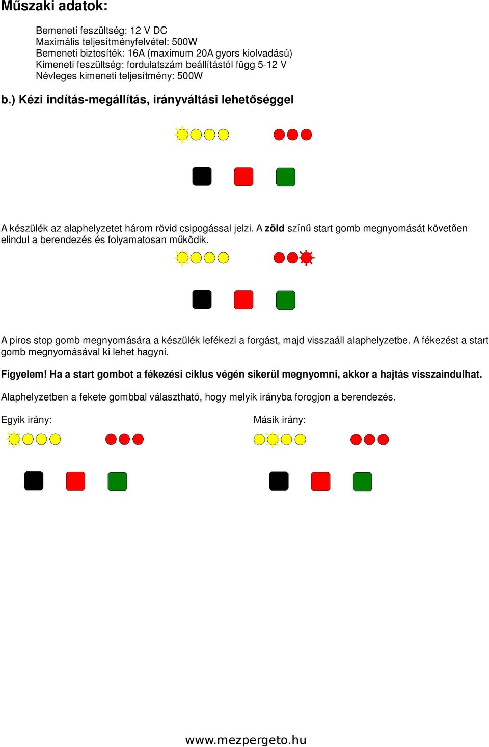 A zöld színű start gomb megnyomását követően elindul a berendezés és folyamatosan működik. A piros stop gomb megnyomására a készülék lefékezi a forgást, majd visszaáll alaphelyzetbe.