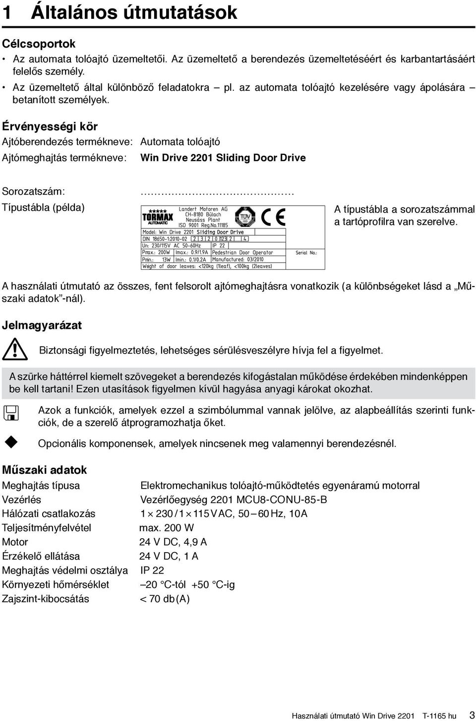 Érvényességi kör Ajtóberendezés termékneve: Automata tolóajtó Ajtómeghajtás termékneve: Win Drive 2201 Sliding Door Drive Sorozatszám: Típustábla (példa) A típustábla a sorozatszámmal a tartóprofilra