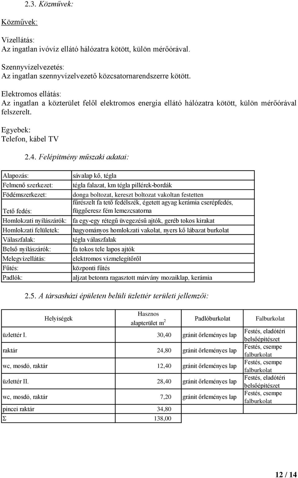 Felépítmény műszaki adatai: Felmenő szerkezet: Födémszerkezet: Tető fedés: Homlokzati nyílászárók: Homlokzati felületek: Válaszfalak: Belső nyílászárók: Melegvízellátás: Fűtés: sávalap kő, tégla