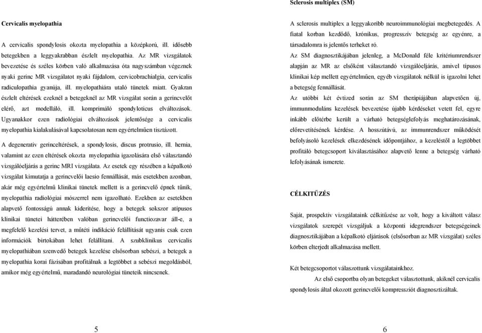 myelopathiára utaló tünetek miatt. Gyakran észlelt eltérések ezeknél a betegeknél az MR vizsgálat során a gerincvelőt elérő, azt modelláló, ill. komprimáló spondyloticus elváltozások.