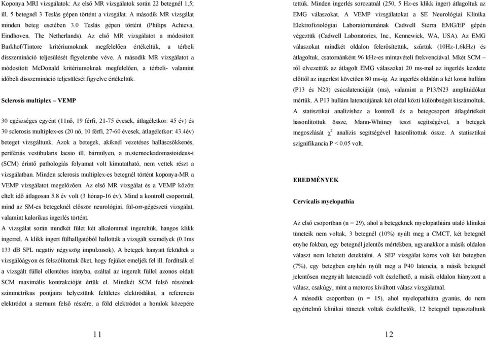 Az első MR vizsgálatot a módosított Barkhof/Tintore kritériumoknak megfelelően értékeltük, a térbeli disszemináció teljesülését figyelembe véve.