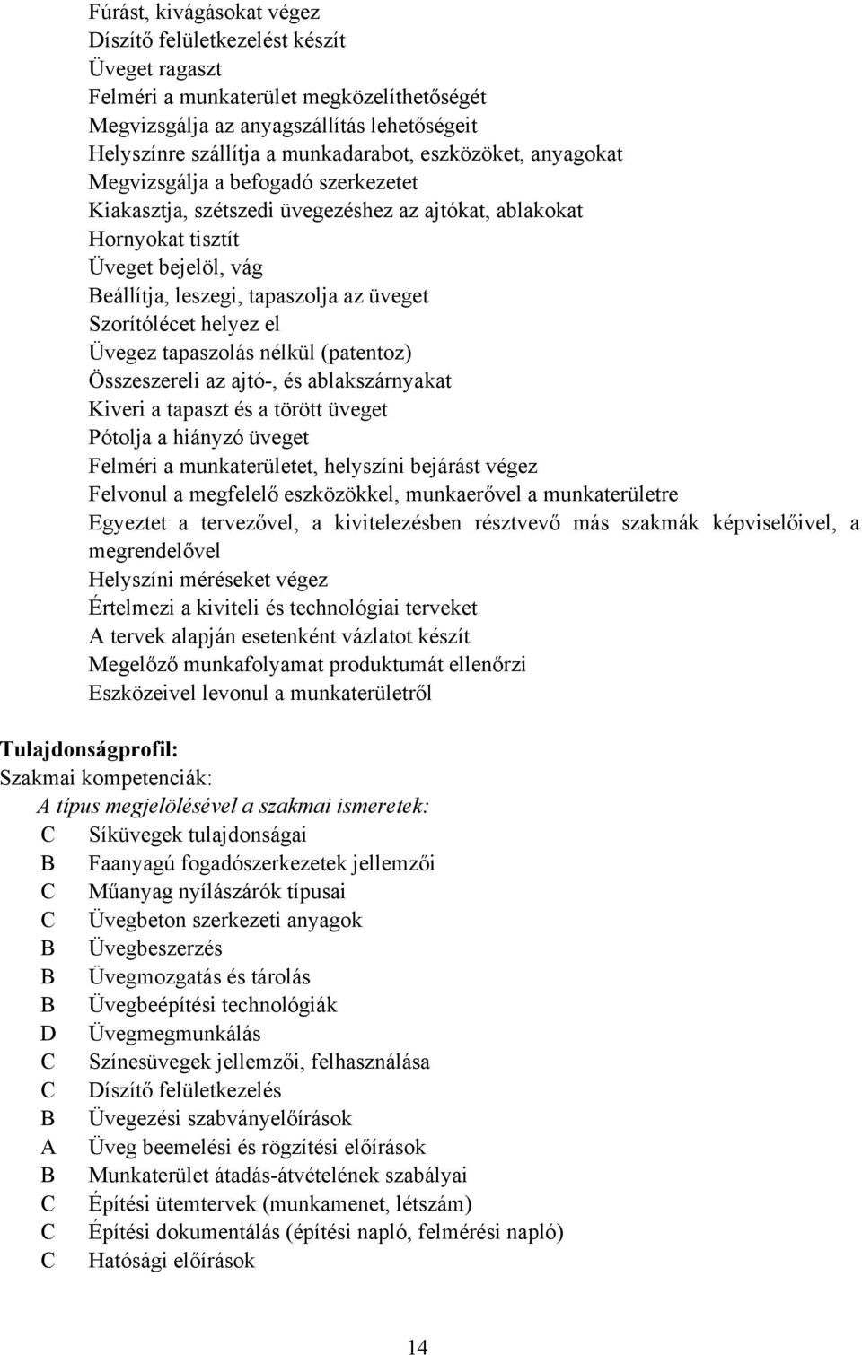 Szorítólécet helyez el Üvegez tapaszolás nélkül (patentoz) Összeszereli az ajtó-, és ablakszárnyakat Kiveri a tapaszt és a törött üveget Pótolja a hiányzó üveget Felméri a munkaterületet, helyszíni