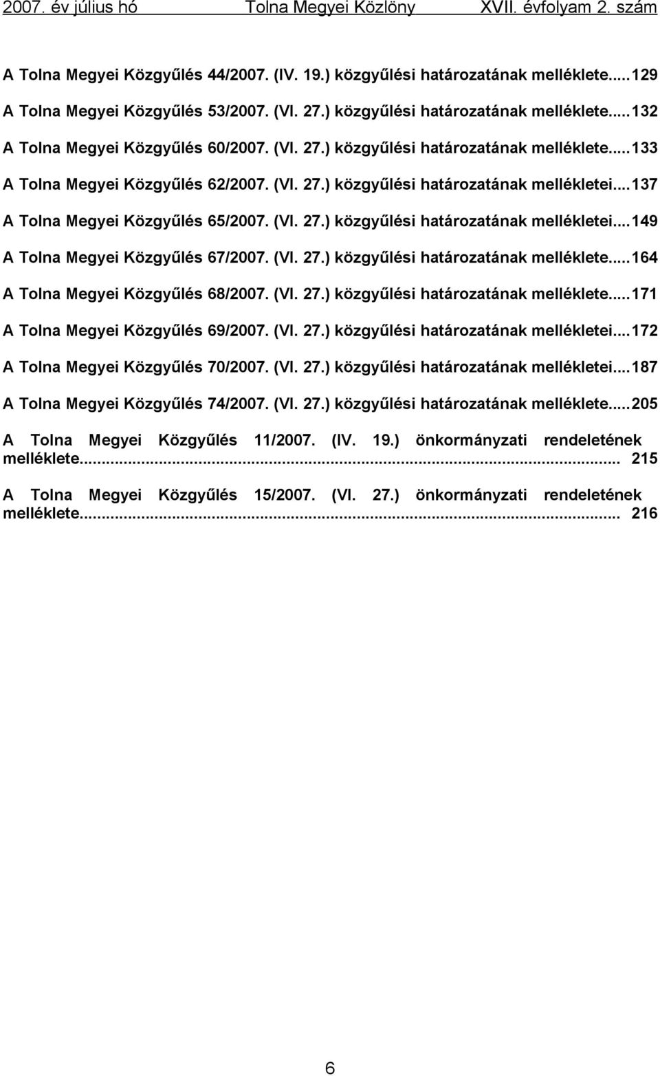 (VI. 27.) közgyűlési határozatának melléklete...164 A Tolna Megyei Közgyűlés 68/2007. (VI. 27.) közgyűlési határozatának melléklete...171 A Tolna Megyei Közgyűlés 69/2007. (VI. 27.) közgyűlési határozatának mellékletei.