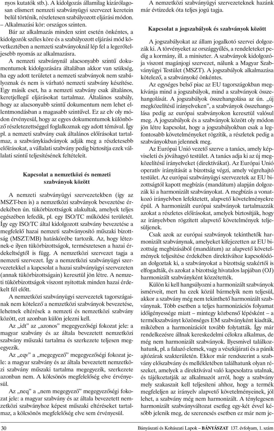 A nemzeti szabványnál alacsonyabb szintû dokumentumok kidolgozására általában akkor van szükség, ha egy adott területet a nemzeti szabványok nem szabályoznak és nem is várható nemzeti szabvány