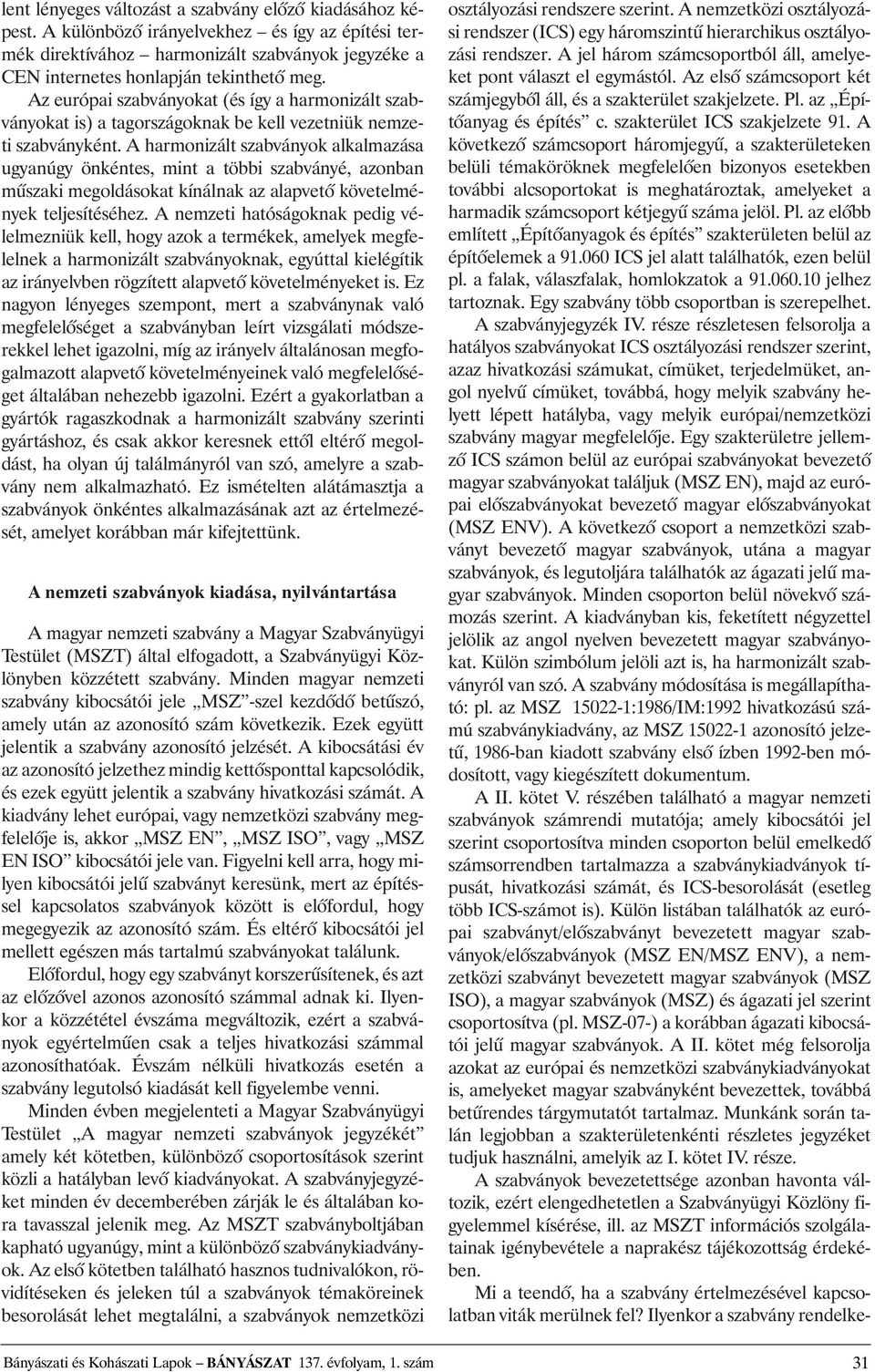 A harmonizált szabványok alkalmazása ugyanúgy önkéntes, mint a többi szabványé, azonban mûszaki megoldásokat kínálnak az alapvetõ követelmények teljesítéséhez.