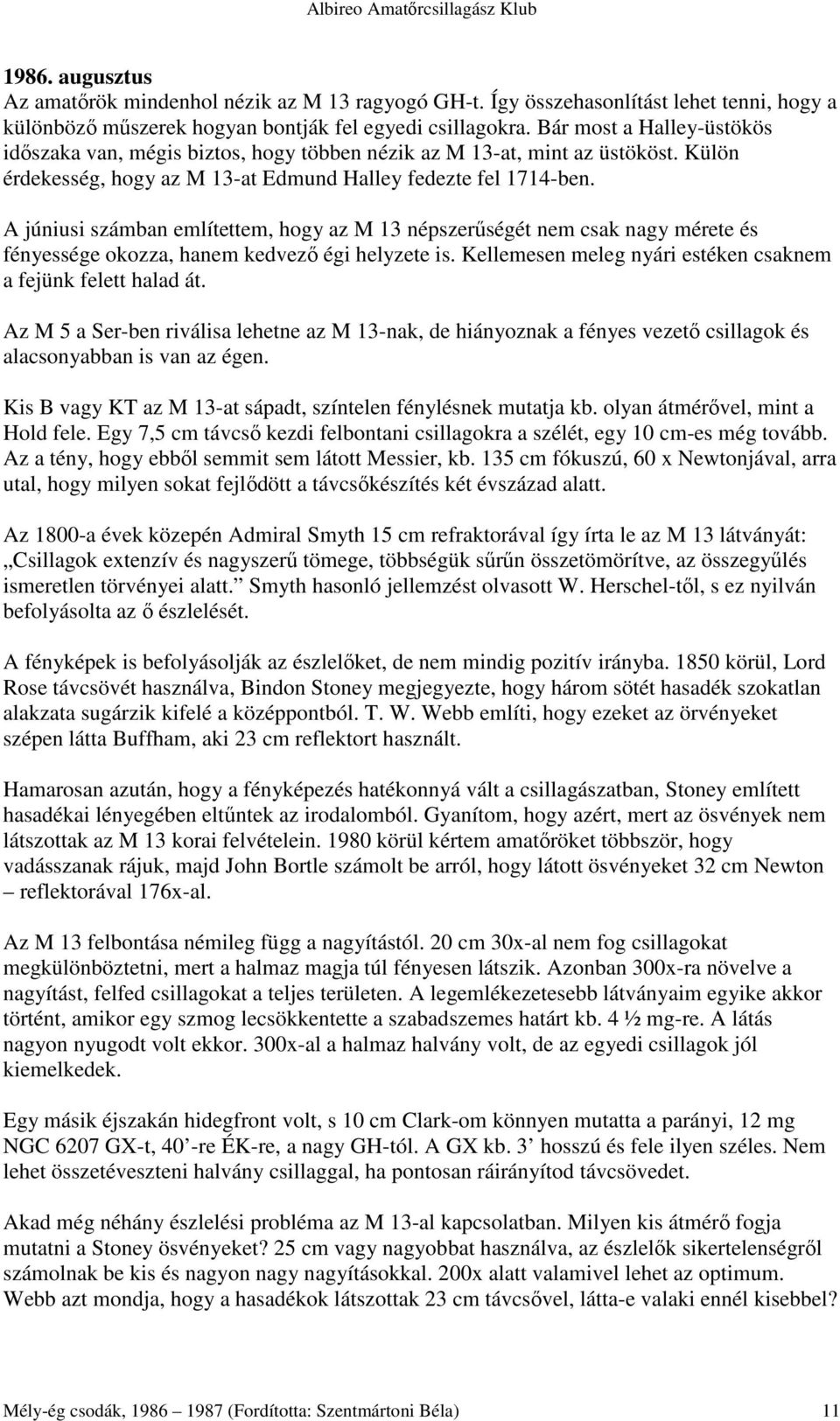 A júniusi számban említettem, hogy az M 13 népszerőségét nem csak nagy mérete és fényessége okozza, hanem kedvezı égi helyzete is. Kellemesen meleg nyári estéken csaknem a fejünk felett halad át.