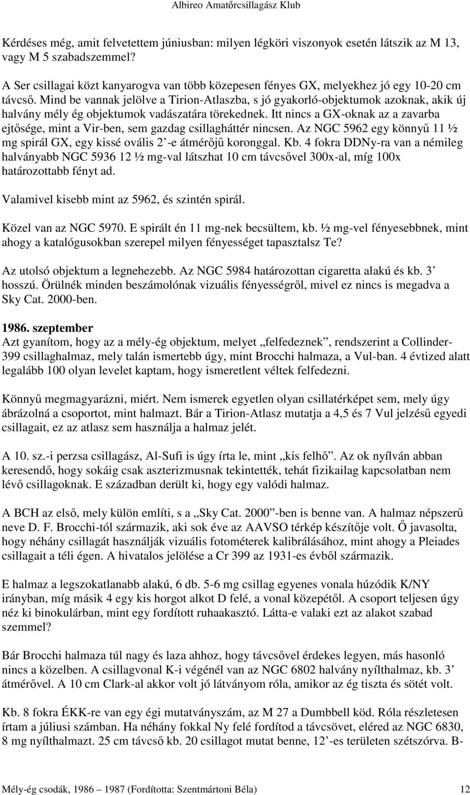 Mind be vannak jelölve a Tirion-Atlaszba, s jó gyakorló-objektumok azoknak, akik új halvány mély ég objektumok vadászatára törekednek.