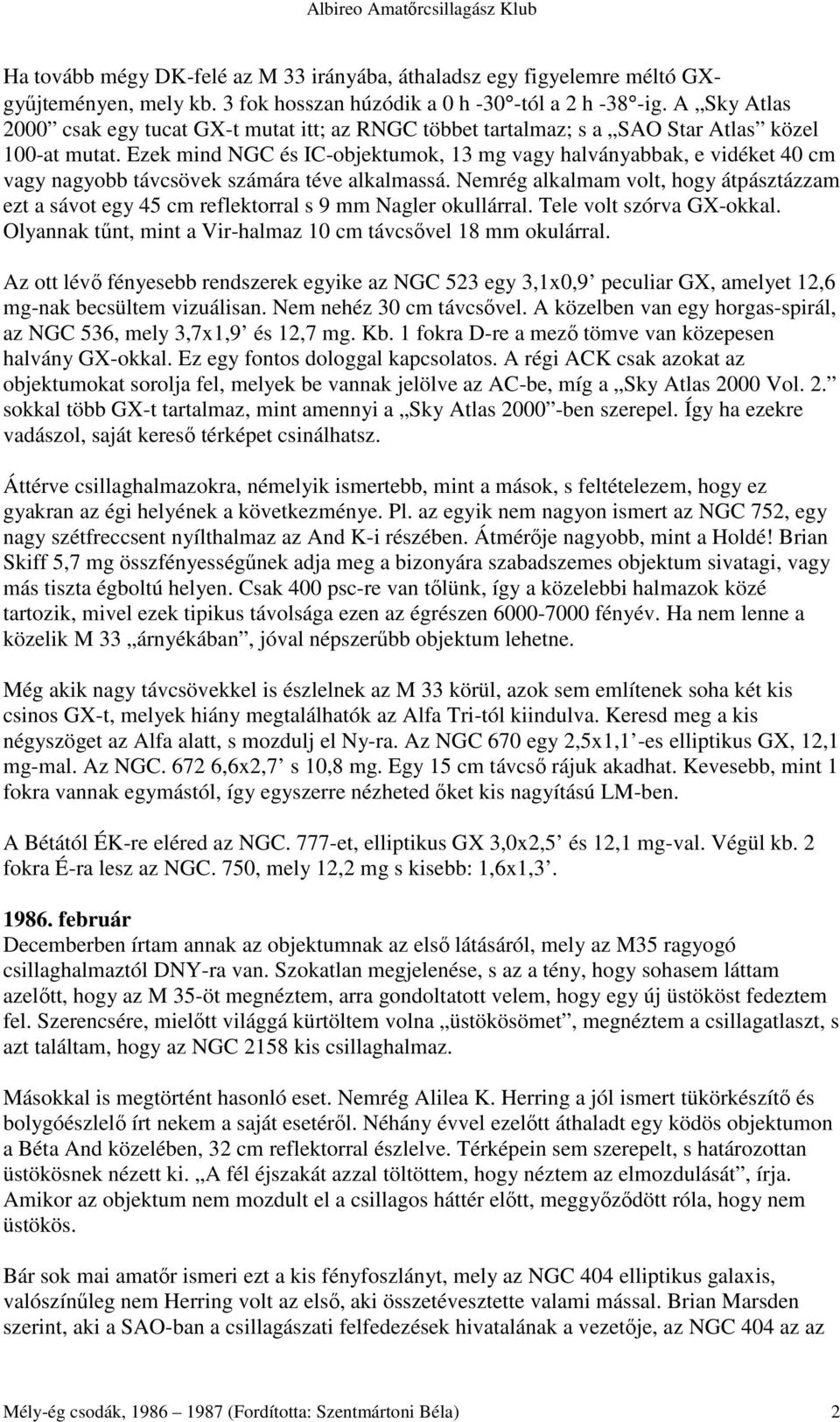 Ezek mind NGC és IC-objektumok, 13 mg vagy halványabbak, e vidéket 40 cm vagy nagyobb távcsövek számára téve alkalmassá.