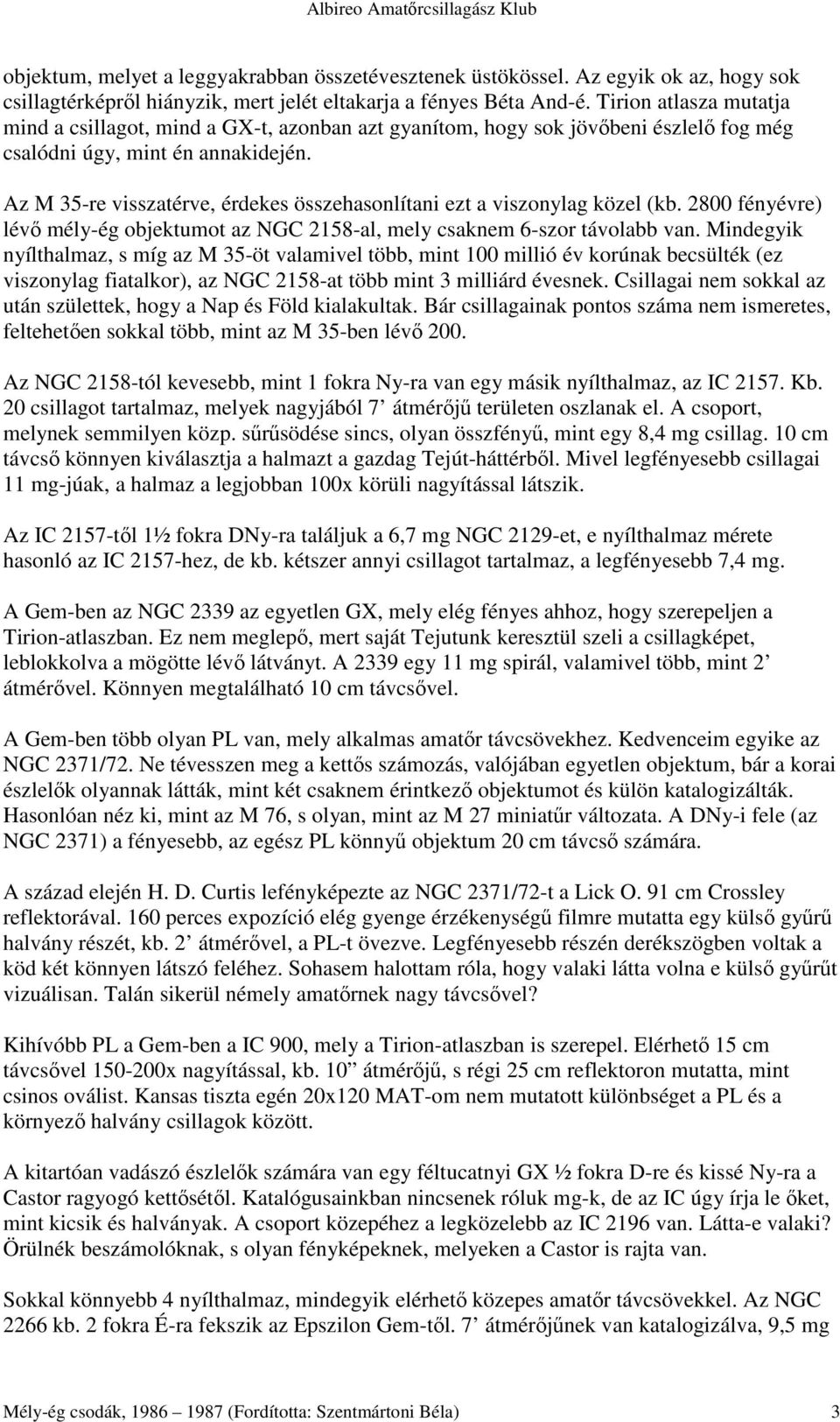 Az M 35-re visszatérve, érdekes összehasonlítani ezt a viszonylag közel (kb. 2800 fényévre) lévı mély-ég objektumot az NGC 2158-al, mely csaknem 6-szor távolabb van.