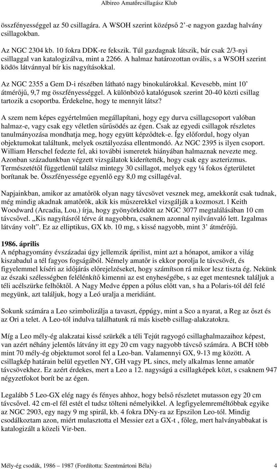 Az NGC 2355 a Gem D-i részében látható nagy binokulárokkal. Kevesebb, mint 10 átmérıjő, 9,7 mg összfényességgel. A különbözı katalógusok szerint 20-40 közti csillag tartozik a csoportba.