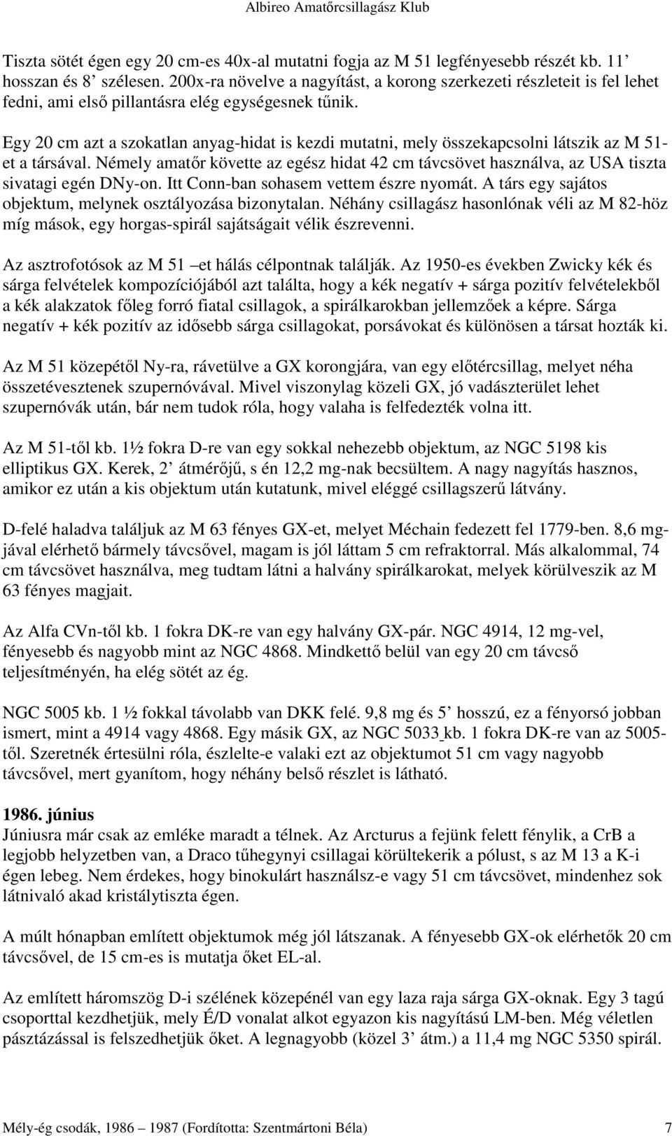 Egy 20 cm azt a szokatlan anyag-hidat is kezdi mutatni, mely összekapcsolni látszik az M 51- et a társával.