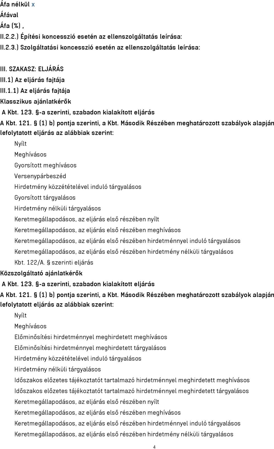 Második Részében meghatározott szabályok alapján lefolytatott eljárás az alábbiak szerint: Nyílt Meghívásos Gyorsított meghívásos Versenypárbeszéd Hirdetmény közzétételével induló tárgyalásos