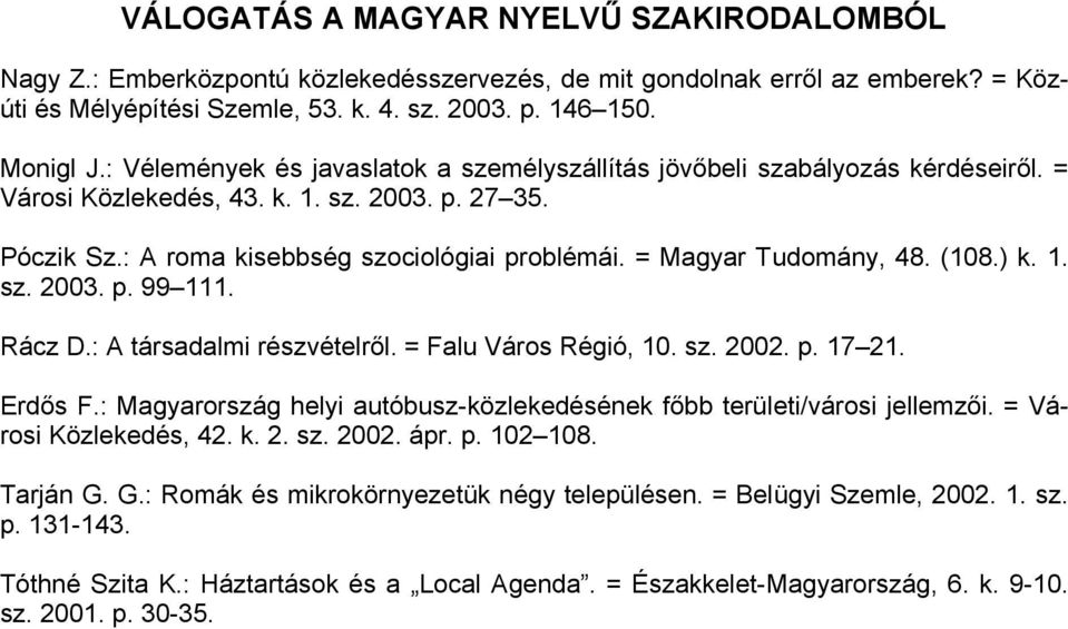 = Magyar Tudomány, 48. (18.) k. 1. sz. 23. p. 99 111. Rácz D.: A társadalmi részvételről. = Falu Város Régió, 1. sz. 22. p. 17 21. Erdős F.