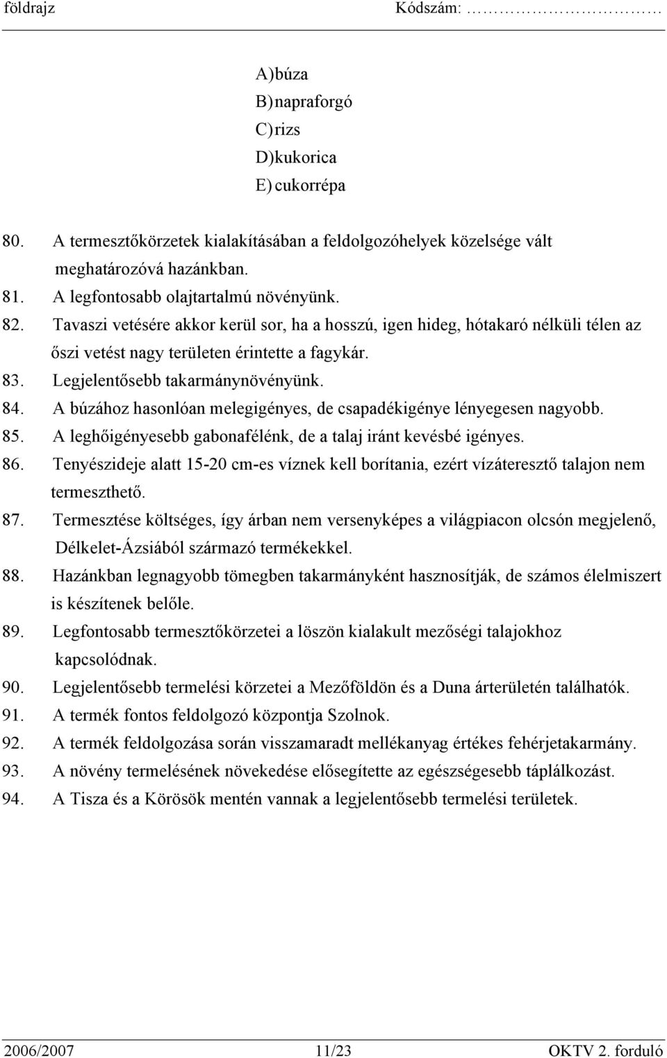 Legjelentősebb takarmánynövényünk. 84. A búzához hasonlóan melegigényes, de csapadékigénye lényegesen nagyobb. 85. A leghőigényesebb gabonafélénk, de a talaj iránt kevésbé igényes. 86.