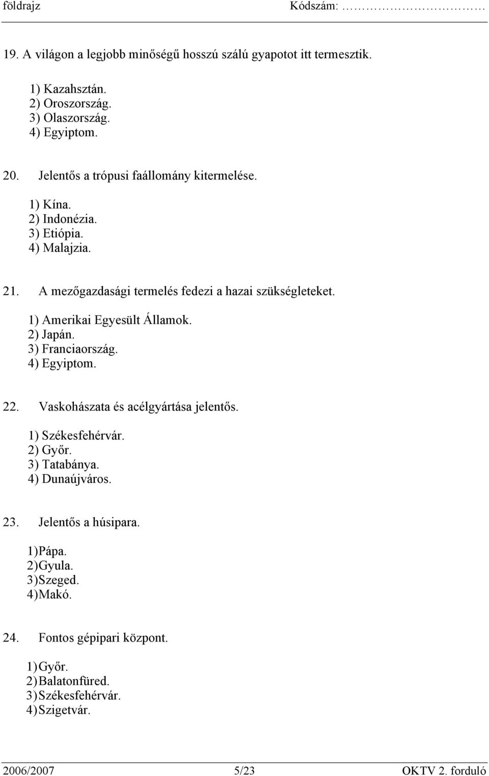 1) Amerikai Egyesült Államok. 2) Japán. 3) Franciaország. 4) Egyiptom. 22. Vaskohászata és acélgyártása jelentős. 1) Székesfehérvár. 2) Győr. 3) Tatabánya.