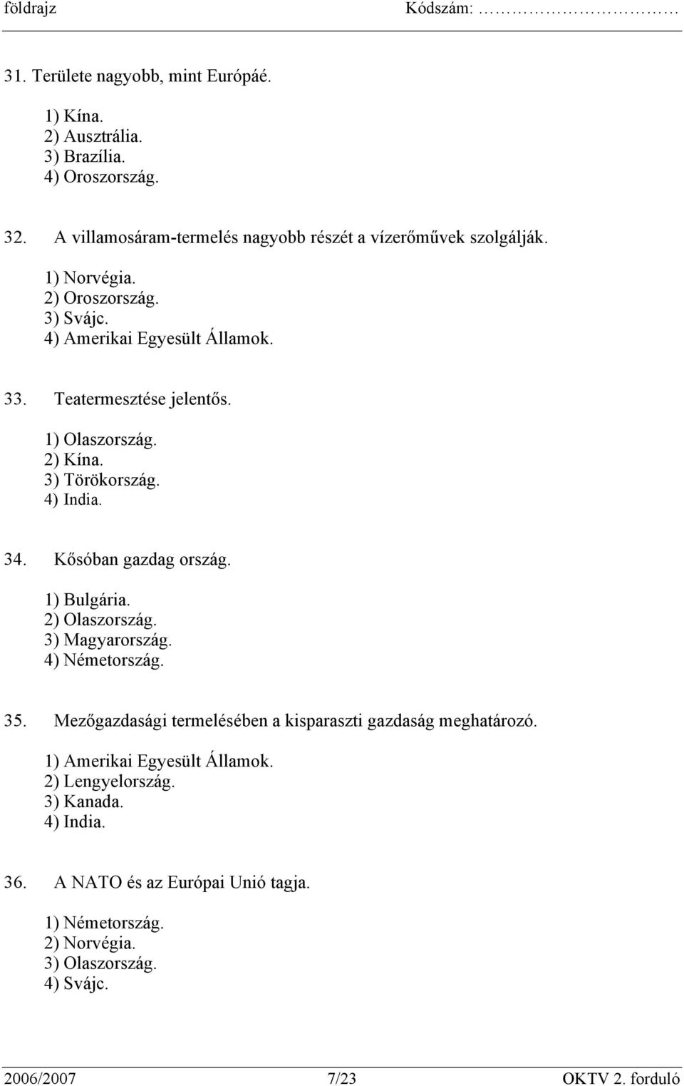 Kősóban gazdag ország. 1) Bulgária. 2) Olaszország. 3) Magyarország. 4) Németország. 35. Mezőgazdasági termelésében a kisparaszti gazdaság meghatározó.