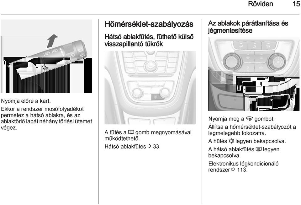 A fűtés a Ü gomb megnyomásával működtethető. Hátsó ablakfűtés 3 33. Nyomja meg a V gombot.