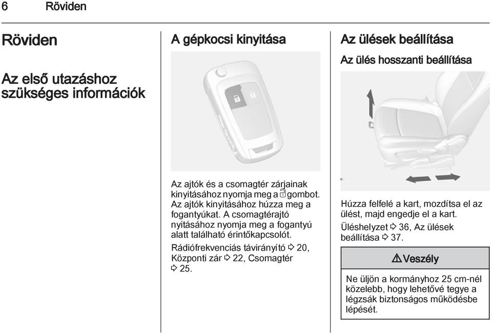 A csomagtérajtó nyitásához nyomja meg a fogantyú alatt található érintőkapcsolót. Rádiófrekvenciás távirányító 3 20, Központi zár 3 22, Csomagtér 3 25.