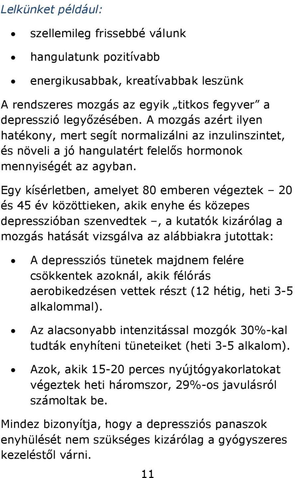 Egy kísérletben, amelyet 80 emberen végeztek 20 és 45 év közöttieken, akik enyhe és közepes depresszióban szenvedtek, a kutatók kizárólag a mozgás hatását vizsgálva az alábbiakra jutottak: A