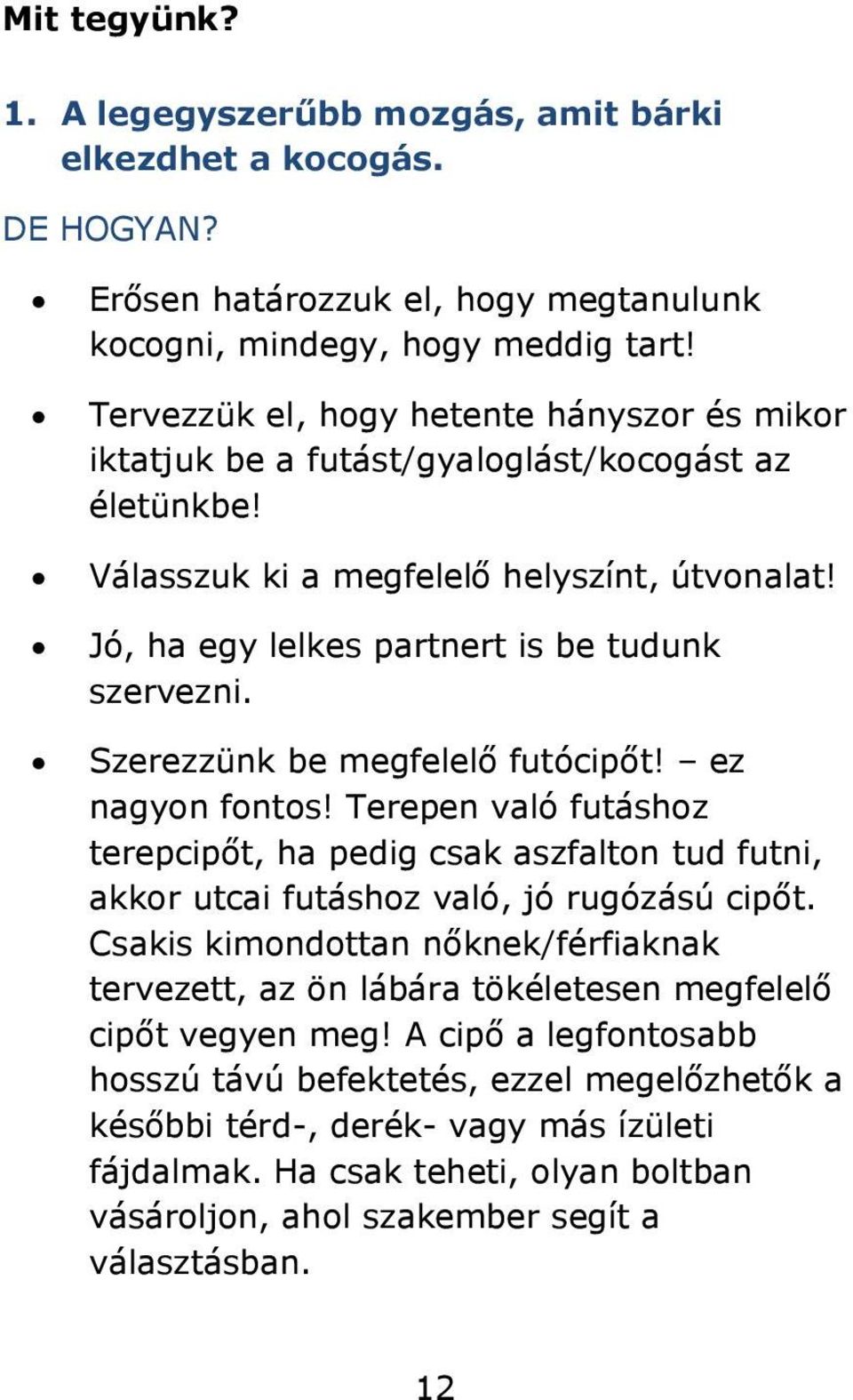 Szerezzünk be megfelelő futócipőt! ez nagyon fontos! Terepen való futáshoz terepcipőt, ha pedig csak aszfalton tud futni, akkor utcai futáshoz való, jó rugózású cipőt.