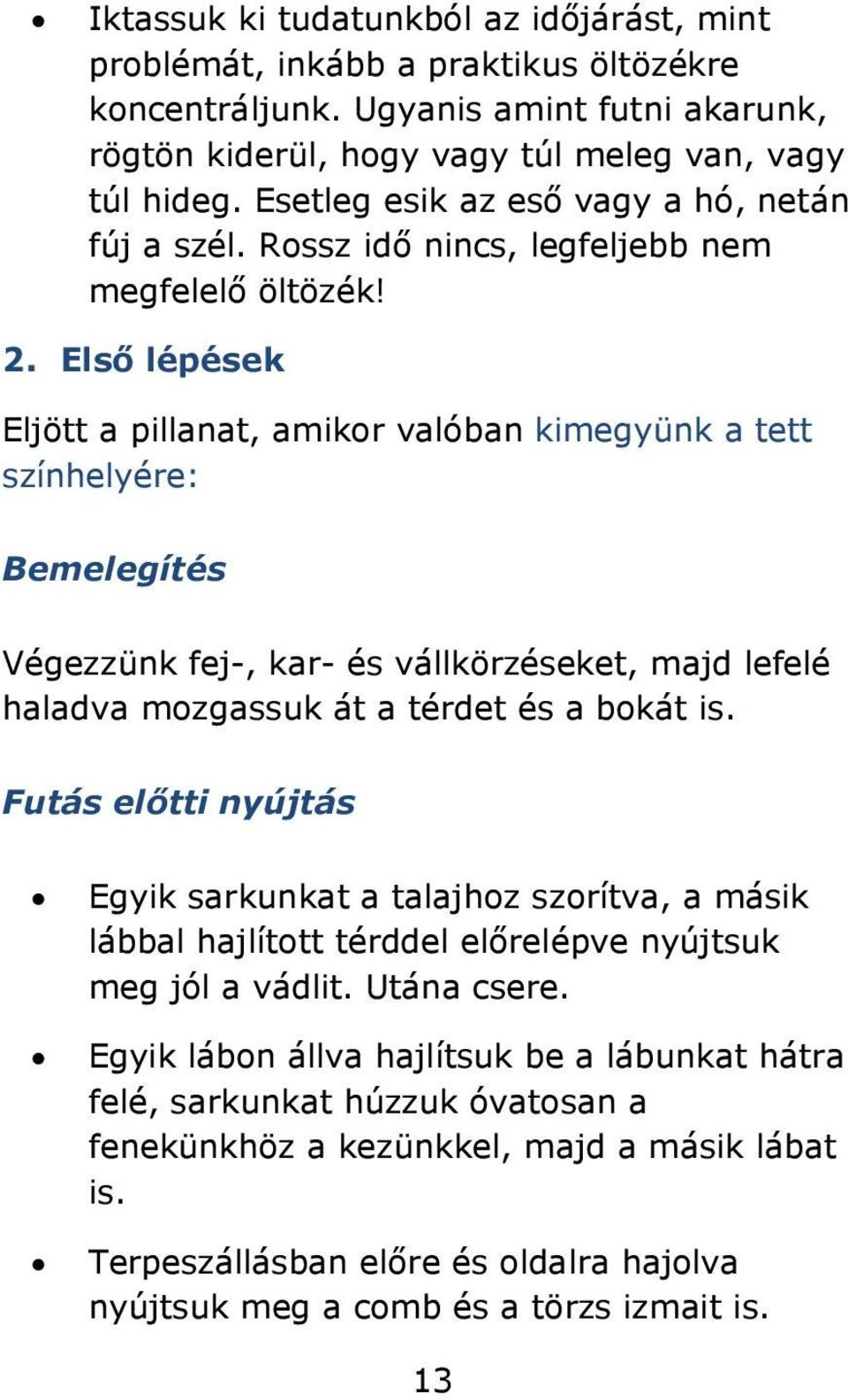 Első lépések Eljött a pillanat, amikor valóban kimegyünk a tett színhelyére: Bemelegítés Végezzünk fej-, kar- és vállkörzéseket, majd lefelé haladva mozgassuk át a térdet és a bokát is.