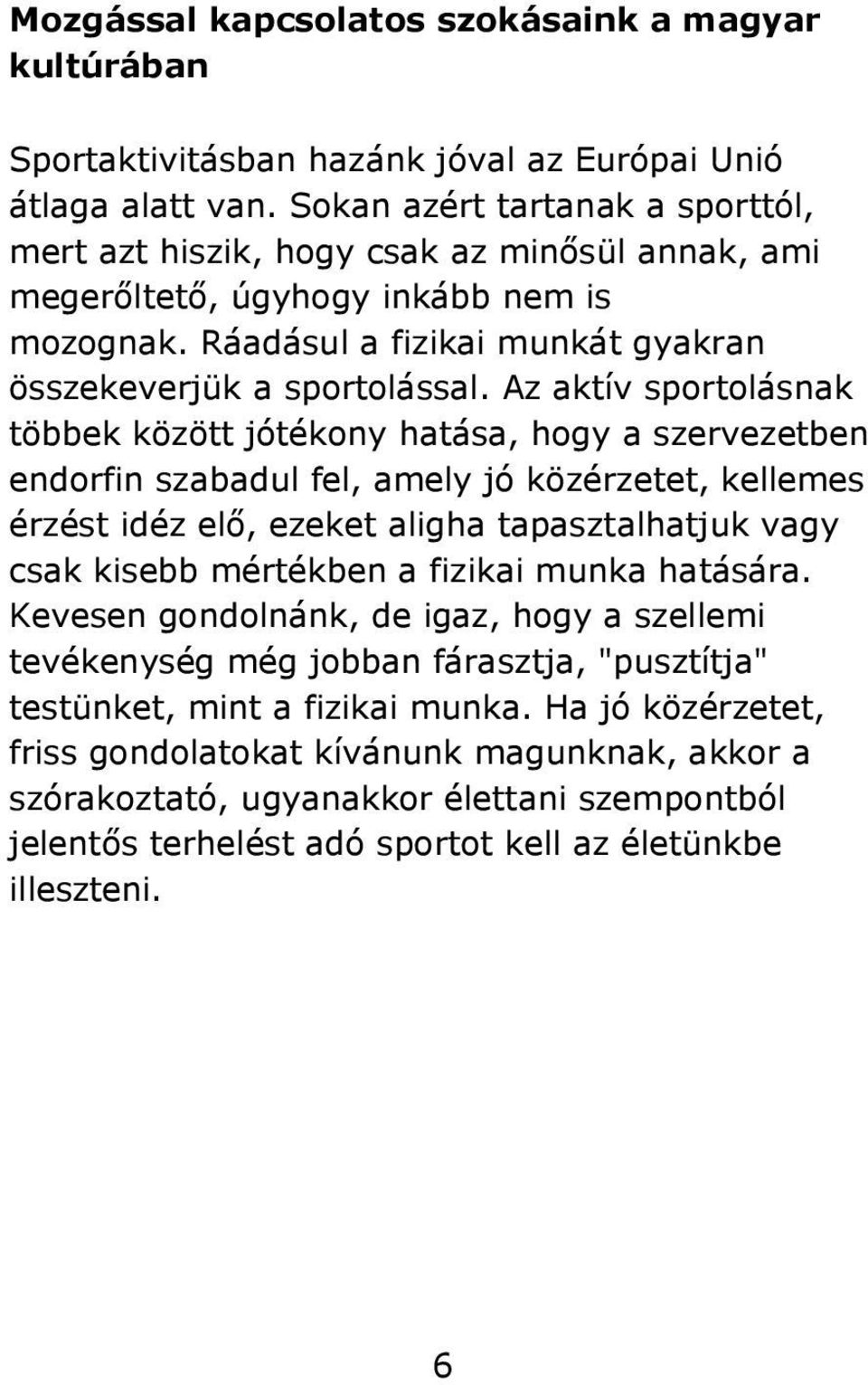 Az aktív sportolásnak többek között jótékony hatása, hogy a szervezetben endorfin szabadul fel, amely jó közérzetet, kellemes érzést idéz elő, ezeket aligha tapasztalhatjuk vagy csak kisebb mértékben