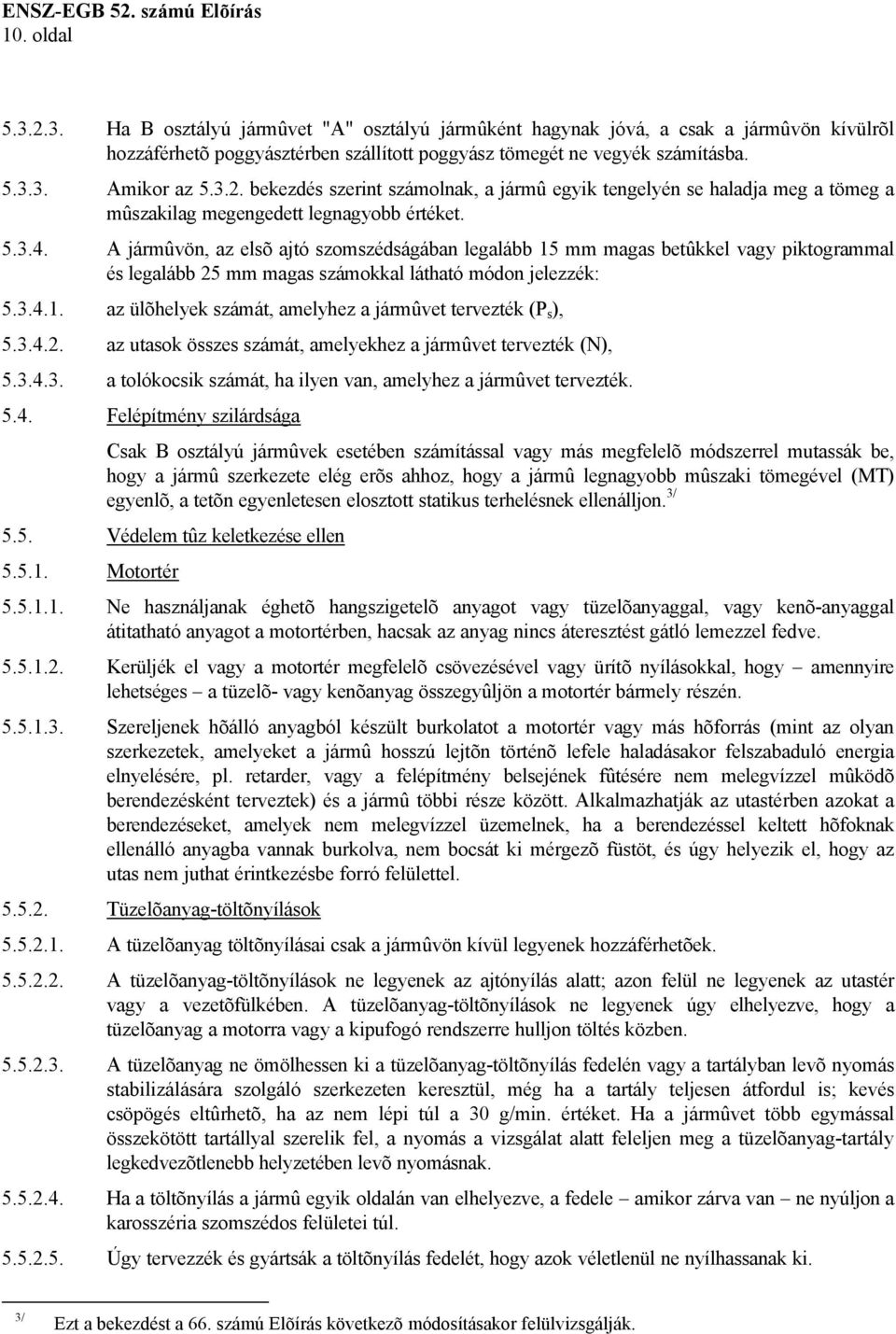 A jármûvön, az elsõ ajtó szomszédságában legalább 15 mm magas betûkkel vagy piktogrammal és legalább 25 mm magas számokkal látható módon jelezzék: 5.3.4.1. az ülõhelyek számát, amelyhez a jármûvet tervezték (P s ), 5.