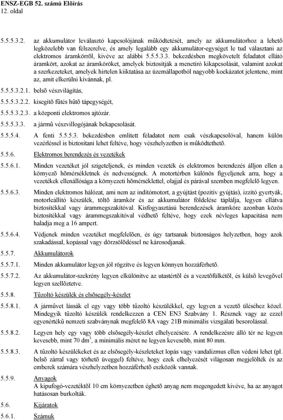 3. bekezdésben megkövetelt feladatot ellátó áramkört, azokat az áramköröket, amelyek biztosítják a menetíró kikapcsolását, valamint azokat a szerkezeteket, amelyek hirtelen kiiktatása az