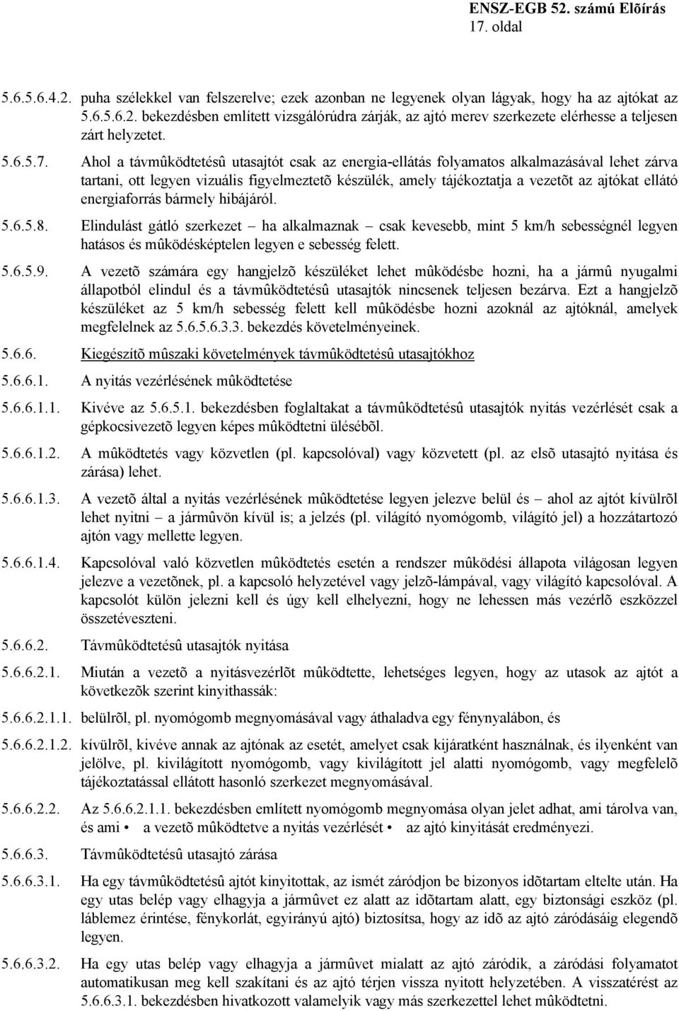 Ahol a távmûködtetésû utasajtót csak az energia-ellátás folyamatos alkalmazásával lehet zárva tartani, ott legyen vizuális figyelmeztetõ készülék, amely tájékoztatja a vezetõt az ajtókat ellátó