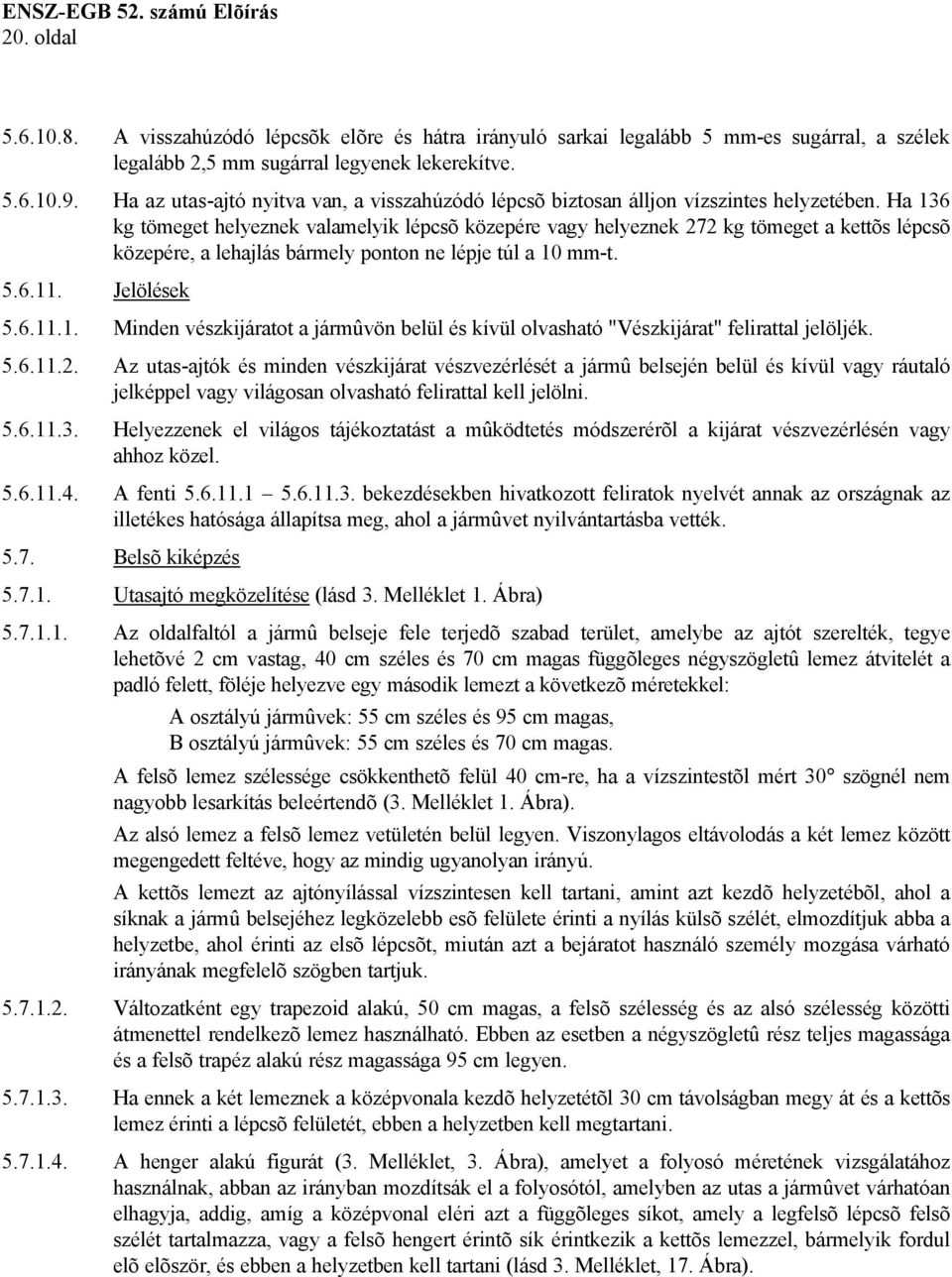 Ha 136 kg tömeget helyeznek valamelyik lépcsõ közepére vagy helyeznek 272 kg tömeget a kettõs lépcsõ közepére, a lehajlás bármely ponton ne lépje túl a 10 mm-t. 5.6.11. Jelölések 5.6.11.1. Minden vészkijáratot a jármûvön belül és kívül olvasható "Vészkijárat" felirattal jelöljék.