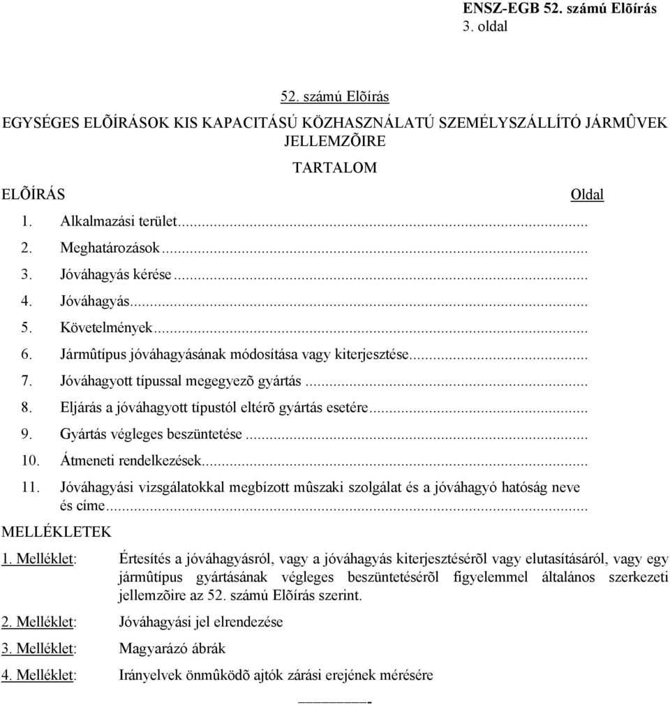 .. 9. Gyártás végleges beszüntetése... 10. Átmeneti rendelkezések... 11. Jóváhagyási vizsgálatokkal megbízott mûszaki szolgálat és a jóváhagyó hatóság neve és címe... MELLÉKLETEK 1.