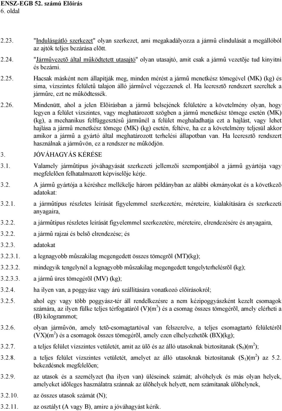 Hacsak másként nem állapítják meg, minden mérést a jármû menetkész tömegével (MK) (kg) és sima, vízszintes felületû talajon álló jármûvel végezzenek el.