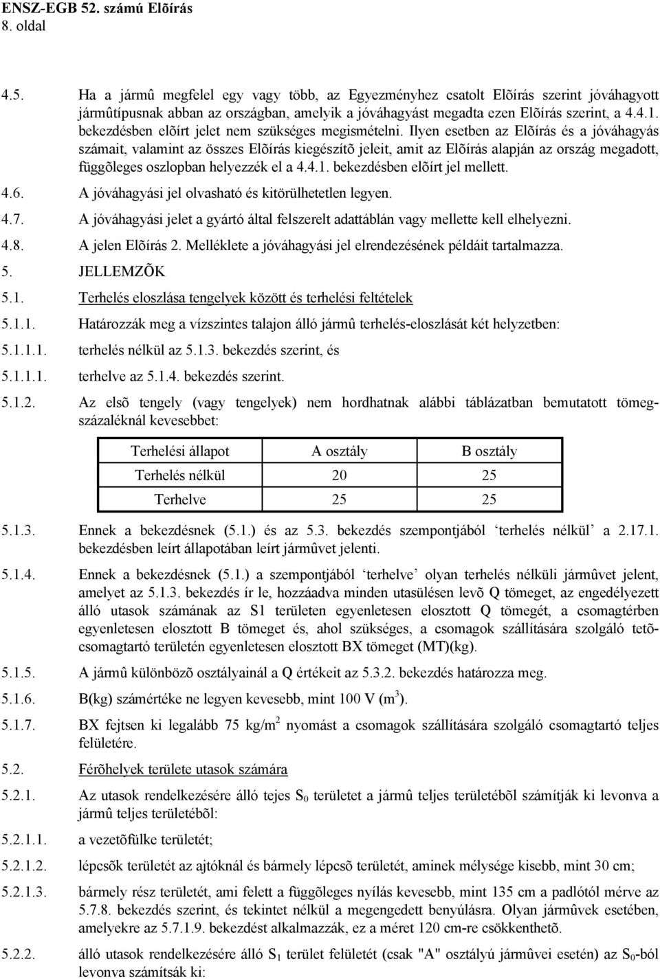 Ilyen esetben az Elõírás és a jóváhagyás számait, valamint az összes Elõírás kiegészítõ jeleit, amit az Elõírás alapján az ország megadott, függõleges oszlopban helyezzék el a 4.4.1.