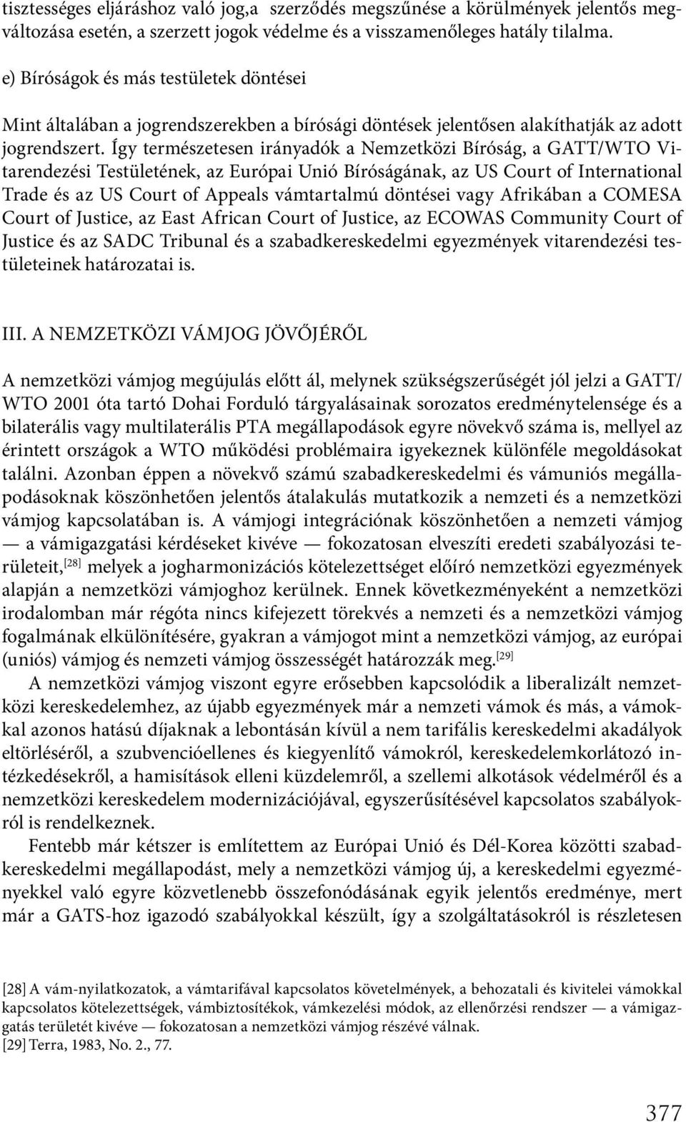 Így természetesen irányadók a Nemzetközi Bíróság, a GATT/WTO Vitarendezési Testületének, az Európai Unió Bíróságának, az US Court of International Trade és az US Court of Appeals vámtartalmú döntései