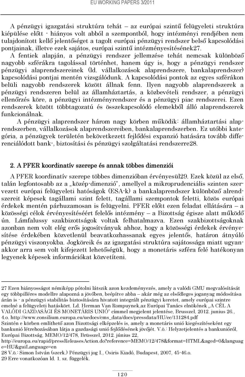 A fentiek alapján, a pénzügyi rendszer jellemzése tehát nemcsak különböző nagyobb szférákra tagolással történhet, hanem úgy is, hogy a pénzügyi rendszer pénzügyi alaprendszereinek (ld.