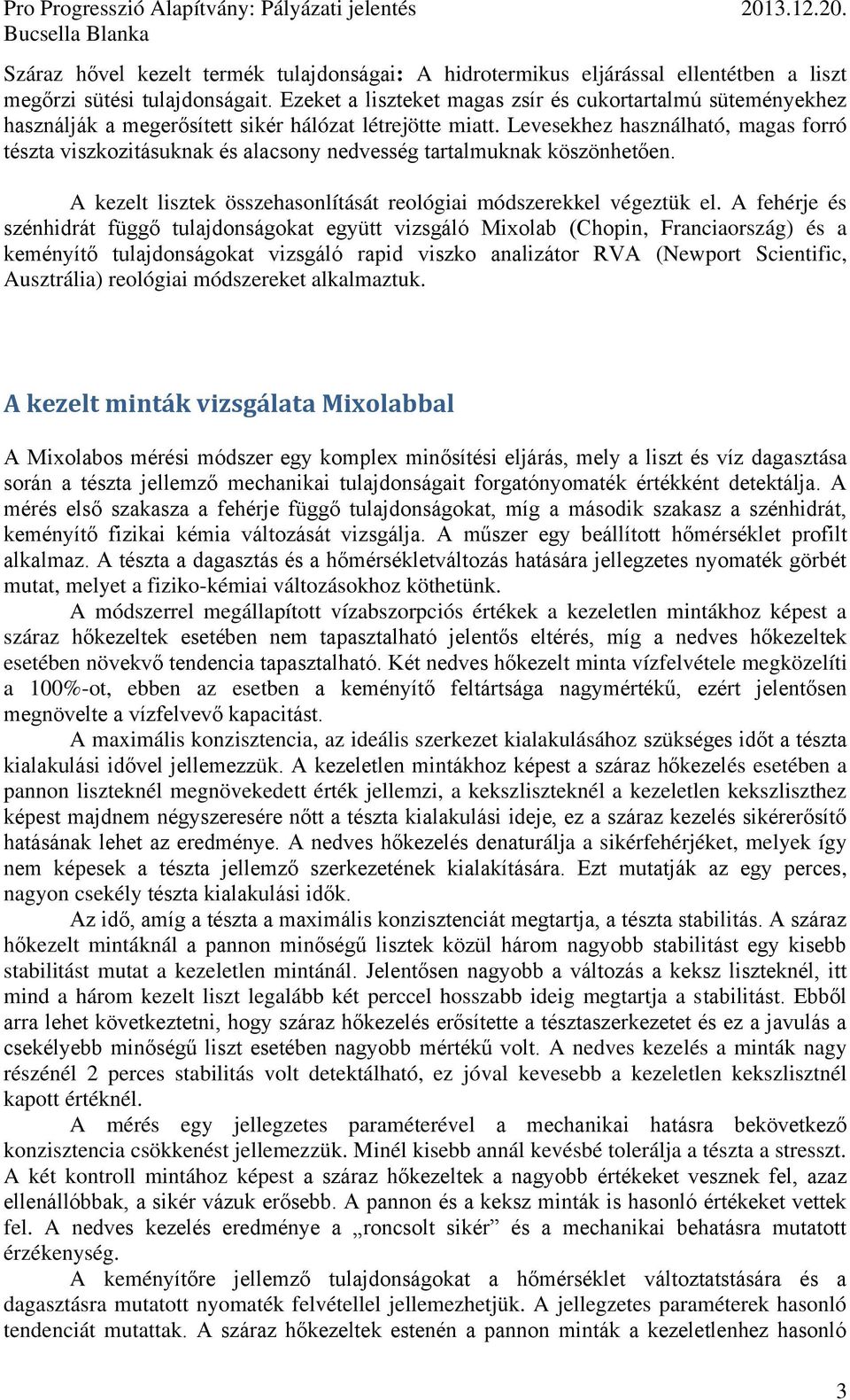 Levesekhez használható, magas forró tészta viszkozitásuknak és alacsony nedvesség tartalmuknak köszönhetően. A kezelt lisztek összehasonlítását reológiai módszerekkel végeztük el.