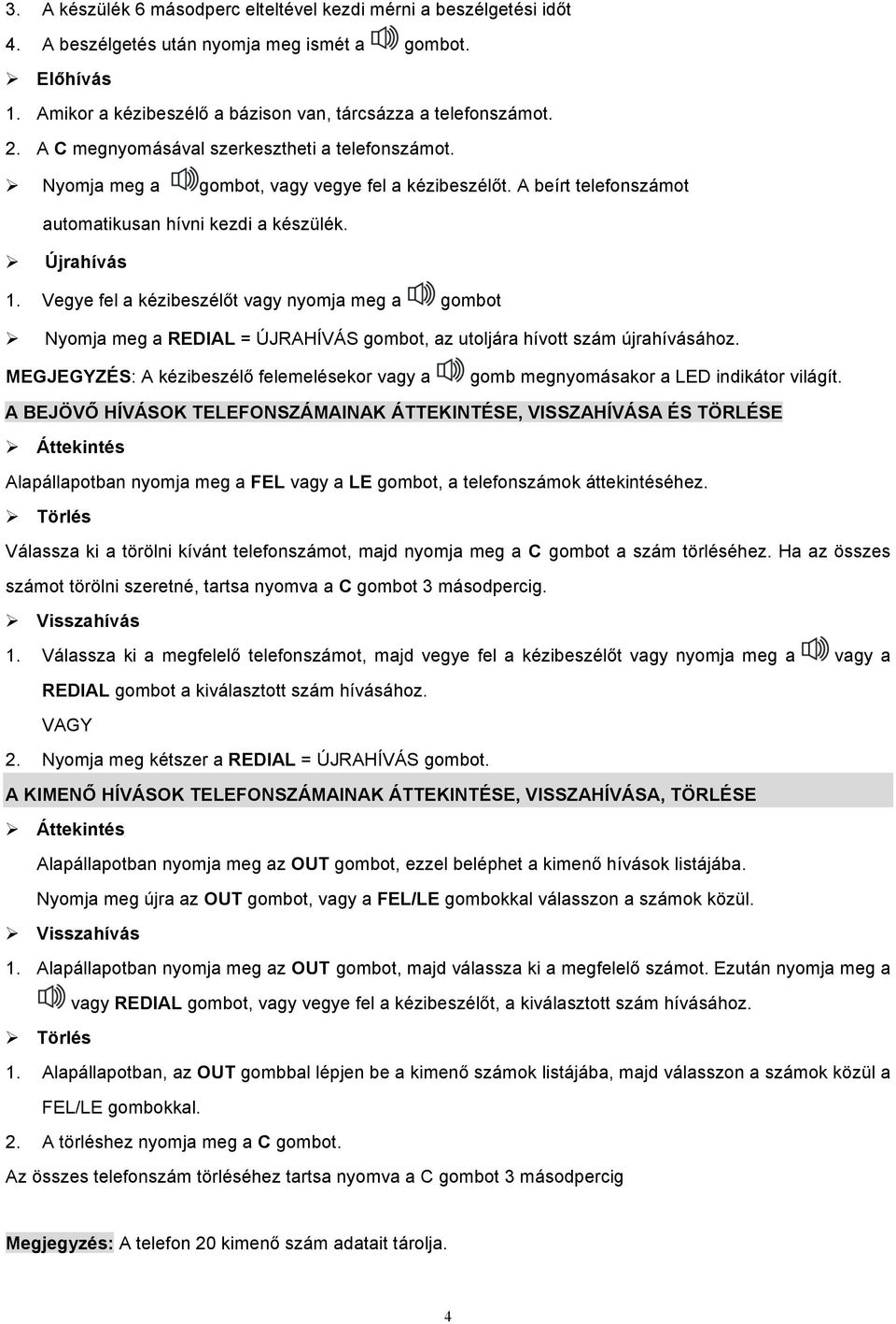 Vegye fel a kézibeszélőt vagy nyomja meg a gombot Nyomja meg a REDIAL = ÚJRAHÍVÁS gombot, az utoljára hívott szám újrahívásához.