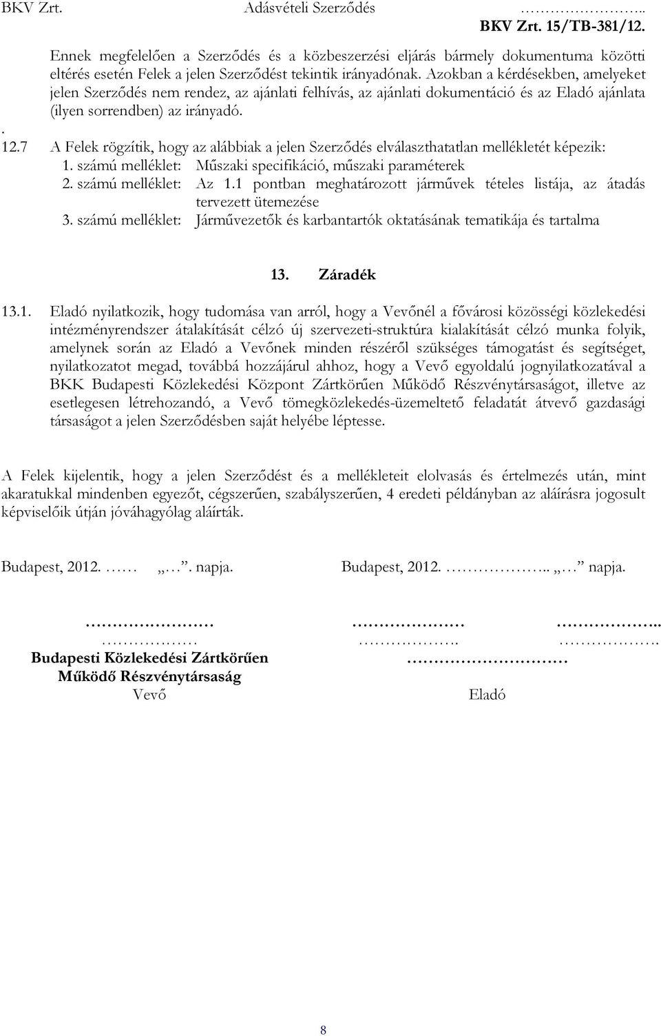 7 A Felek rögzítik, hogy az alábbiak a jelen Szerzıdés elválaszthatatlan mellékletét képezik: 1. számú melléklet: Mőszaki specifikáció, mőszaki paraméterek 2. számú melléklet: Az 1.