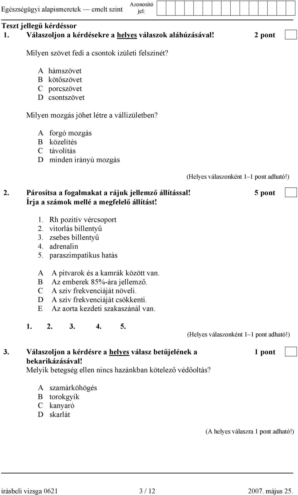 Párosítsa a fogalmakat a rájuk jellemző állítással! 5 pont Írja a számok mellé a megfelelő állítást! 1. Rh pozitív vércsoport 2. vitorlás billentyű 3. zsebes billentyű 4. adrenalin 5.